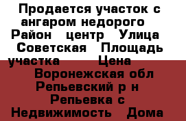 Продается участок с ангаром недорого! › Район ­ центр › Улица ­ Советская › Площадь участка ­ 14 › Цена ­ 650 000 - Воронежская обл., Репьевский р-н, Репьевка с. Недвижимость » Дома, коттеджи, дачи продажа   